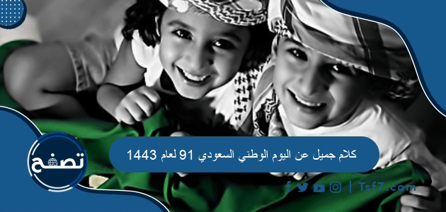 كلام جميل عن اليوم الوطني السعودي 91 لعام 1443-2021