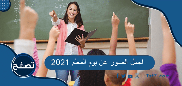 اجمل الصور عن يوم المعلم 2021 .. بطاقات ورمزيات وثيمات عيد المعلم 1443