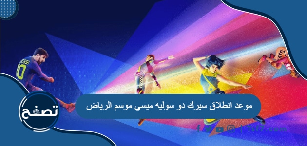 موعد انطلاق سيرك دو سوليه ميسي موسم الرياض 2021