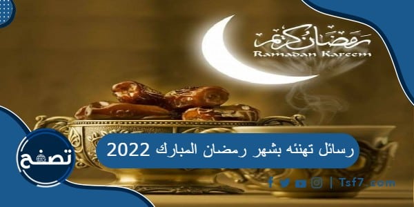 رسائل تهنئه بشهر رمضان المبارك 2022