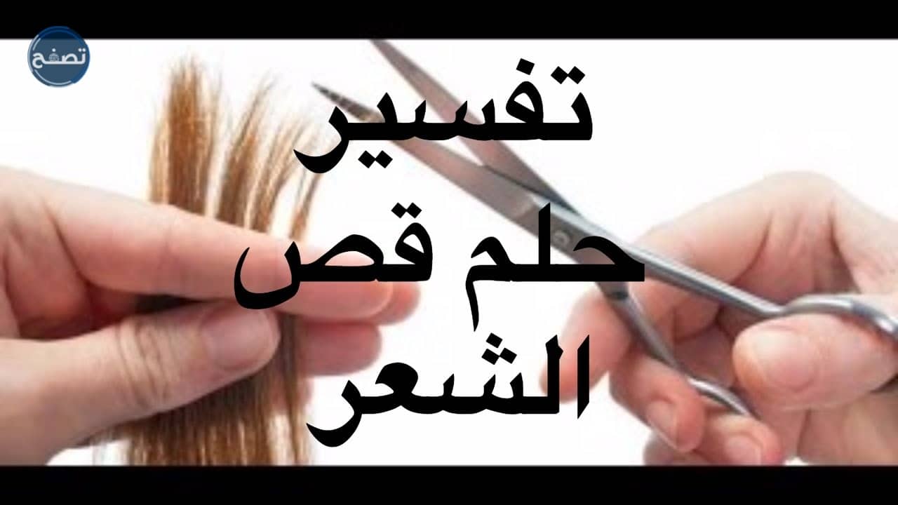 قص الشعر في المنام بشارة خير