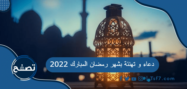 دعاء و تهنئة بشهر رمضان المبارك 2022