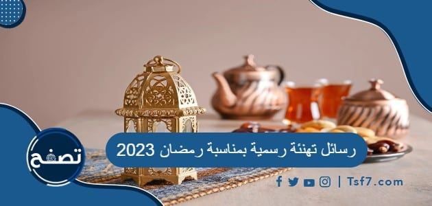 رسائل تهنئة رسمية بمناسبة رمضان 2023