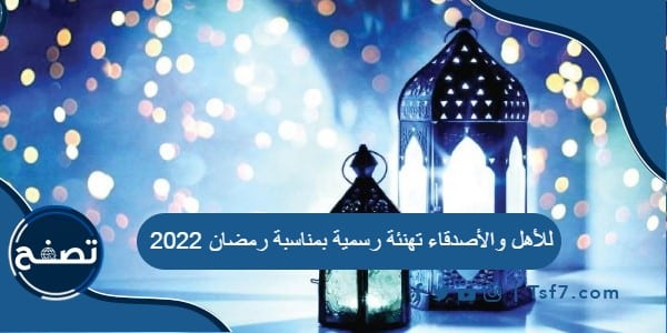 للأهل والأصدقاء تهنئة رسمية بمناسبة رمضان 2022