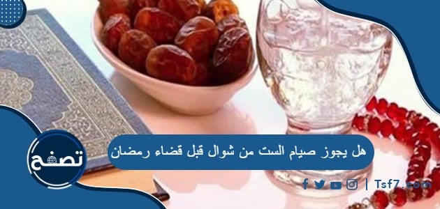 هل يجوز صيام الست من شوال قبل قضاء رمضان