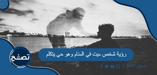 رؤية شخص ميت في المنام وهو حي يتكلم