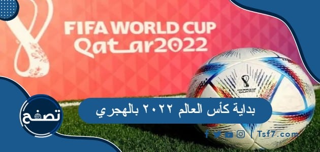 بداية كأس العالم ٢٠٢٢ بالهجري .. جدول مباريات كأس العالم 2022