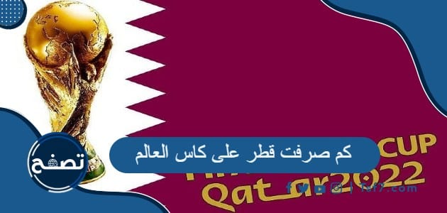 كم صرفت قطر على كاس العالم