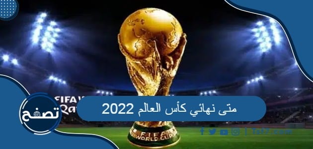 متى نهائي كأس العالم 2022