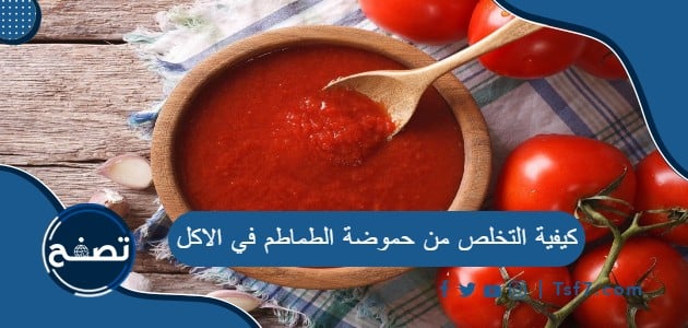 كيفية التخلص من حموضة الطماطم في الاكل