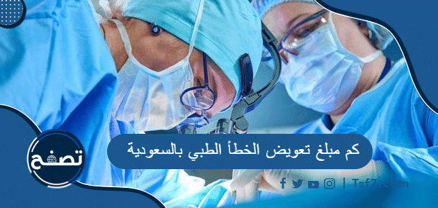 كم مبلغ تعويض الخطأ الطبي بالسعودية