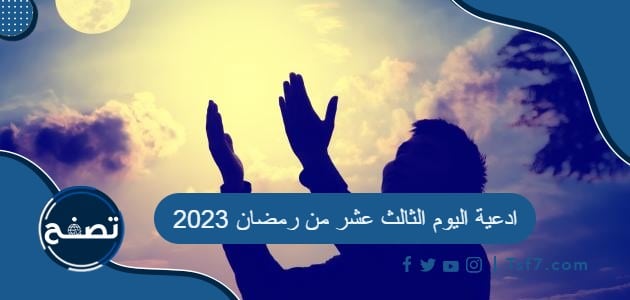 ادعية اليوم الثالث عشر من رمضان 2023 دعاء 13 رمضان 1444