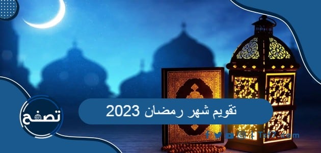 تقويم شهر رمضان 2023 ، امساكية رمضان 2023