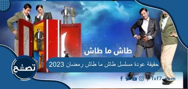 حقيقة عودة مسلسل طاش ما طاش رمضان 2023