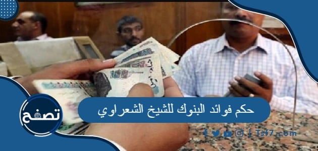 حكم فوائد البنوك للشيخ الشعراوي وحكم التعامل مع البنوك الإسلامية