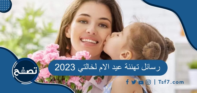 رسائل تهنئة عيد الام لخالتي 2023، أجمل رسائل عيد الام للخالة