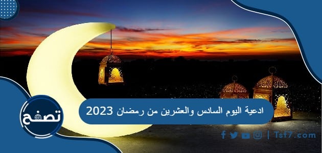 ادعية اليوم السادس والعشرين من رمضان 2023 دعاء 26 رمضان 1444