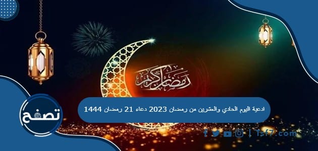 ادعية اليوم الحادي والعشرين من رمضان 2023 دعاء 21 رمضان 1444