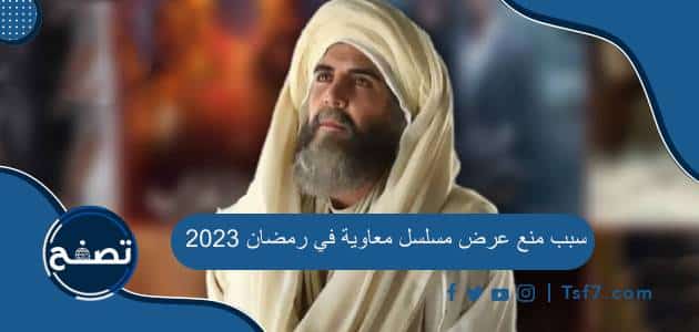 سبب منع عرض مسلسل معاوية في رمضان 2023