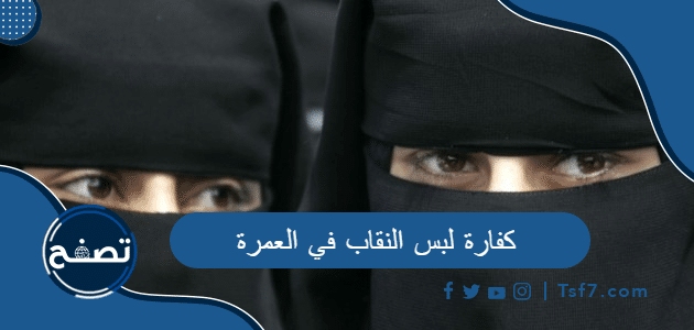 كفارة لبس النقاب في العمرة ، هل تنزع المرأة النقاب في العمرة