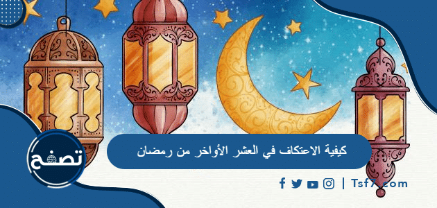 كيفية الاعتكاف في العشر الأواخر من رمضان