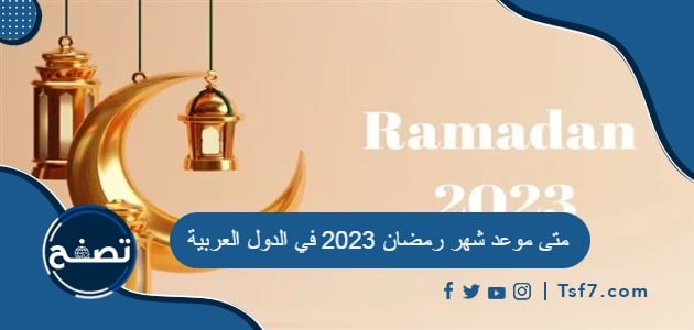 متى موعد شهر رمضان 2023 في الدول العربية