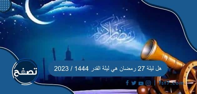 هل ليلة 27 رمضان هي ليلة القدر 1445 / 2024