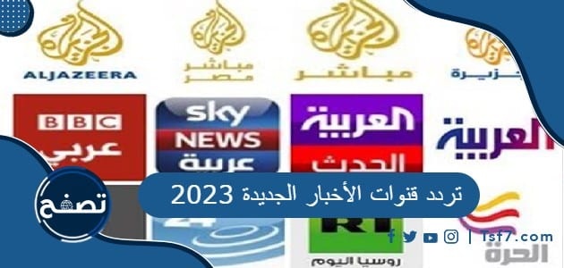 جميع ترددات القنوات الإخبارية العربية الجديدة 2023