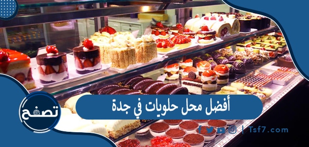أفضل محلات حلويات في جدة وكافة التفاصيل عنها