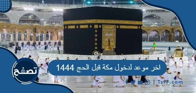 ما هو اخر موعد لدخول مكة قبل الحج 1444