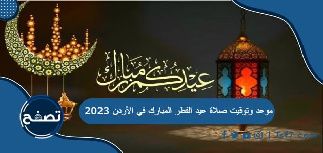 موعد وتوقيت صلاة عيد الفطر المبارك في الأردن 2023