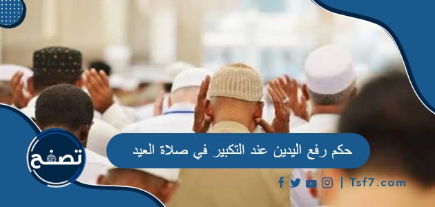 حكم رفع اليدين عند التكبير في صلاة العيد