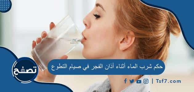 حكم شرب الماء أثناء أذان الفجر في صيام التطوع وما فضل السحور في رمضان