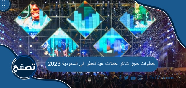 خطوات حجز تذاكر حفلات عيد الفطر في السعودية 2023