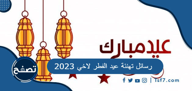 أجمل رسائل مميزة لتهنئة عيد الفطر لاخي 2024