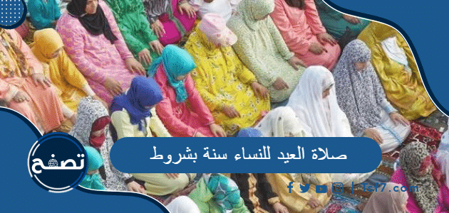 صلاة العيد للنساء سنة بشروط وممنوعات حددها الإسلام