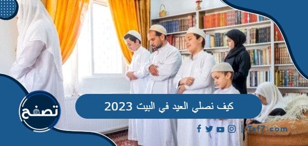 كيف نصلي العيد في البيت 2023 وهل يجوز صلاتها في البيت