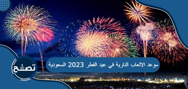 موعد الالعاب النارية في عيد الفطر 2023 السعودية
