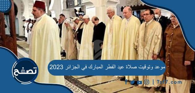 موعد وتوقيت صلاة عيد الفطر المبارك في الجزائر 2023