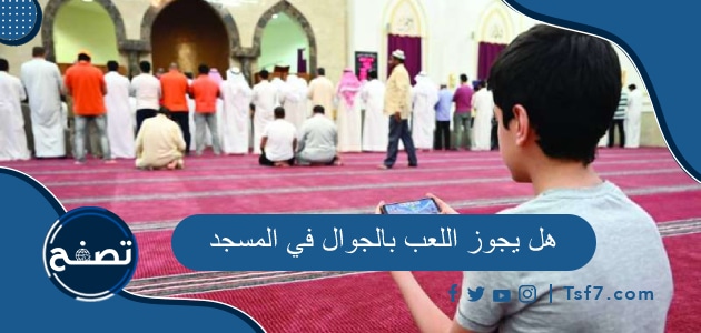 هل يجوز اللعب بالجوال في المسجد وما حكم تصفح الإنترنت في بيوت الله