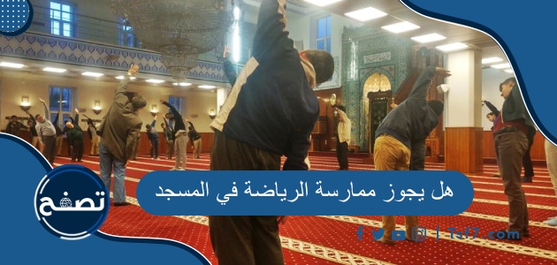 هل يجوز ممارسة الرياضة أو اللعب في المسجد بغير وقت الصلاة