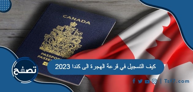 كيف التسجيل في قرعة الهجرة الى كندا 2023