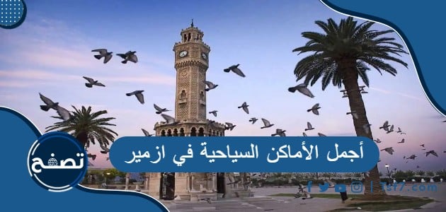 معلومات عن أجمل الأماكن السياحية في ازمير التركية