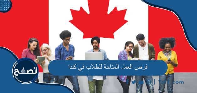 فرص العمل المتاحة للطلاب داخل الجامعة وخارجها في كندا