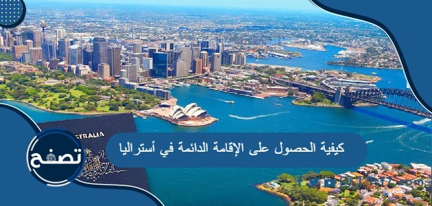 كيفية وطرق الحصول على الإقامة الدائمة في أستراليا