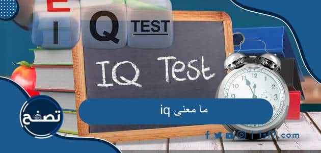 ما معنى iq وكيف يستخدم اختبار IQ لتحديد الذكاء