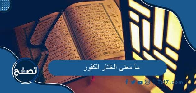 ما معنى الختار الكفور وأين وردت في القرآن الكريم