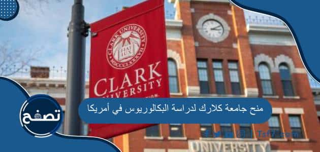منح جامعة كلارك لدراسة البكالوريوس في أمريكا ومميزات الحصول عليها