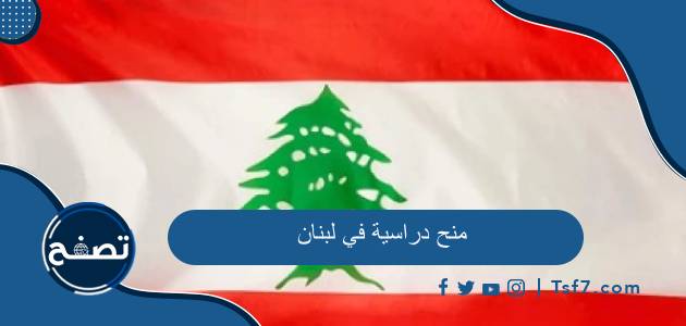 أهم المنح الدراسية في لبنان والشروط والأوراق المطلوبة للتسجيل فيها