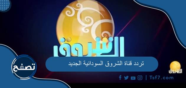تردد قناة الشروق السودانية الجديد 2023 على نايل سات وعرب سات وغيرها